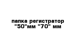 папка-регистратор “50“мм “70“ мм